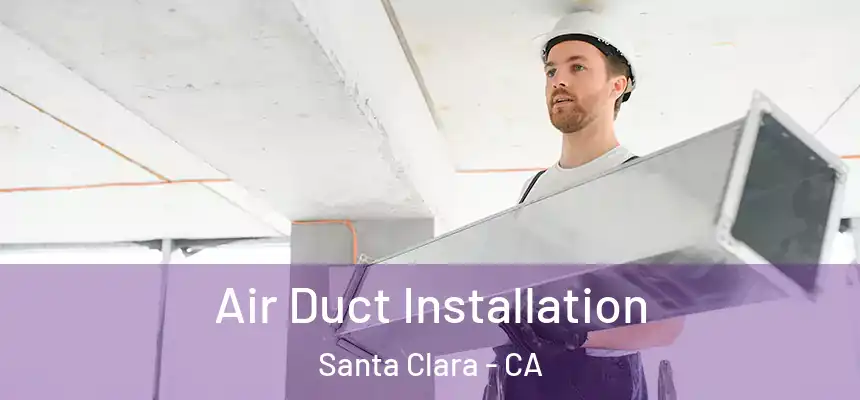Air Duct Installation Santa Clara - CA