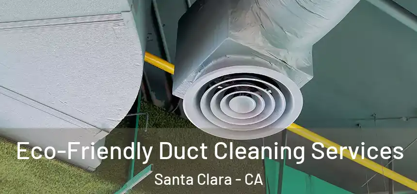 Eco-Friendly Duct Cleaning Services Santa Clara - CA