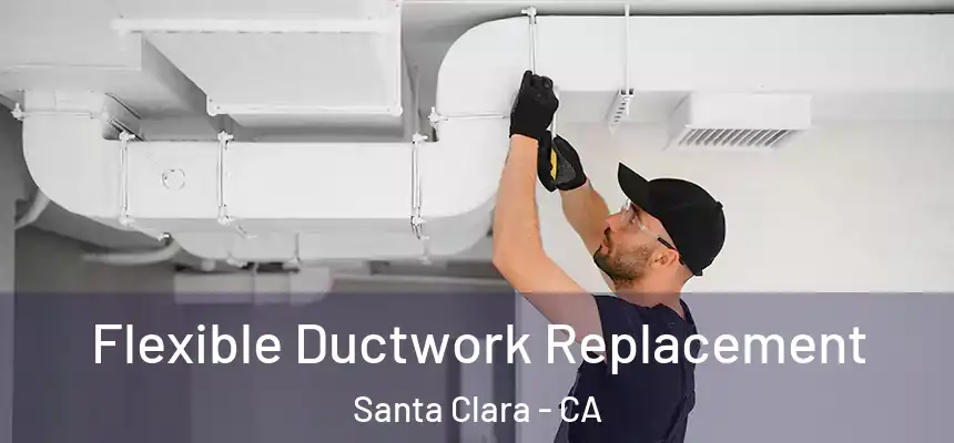 Flexible Ductwork Replacement Santa Clara - CA