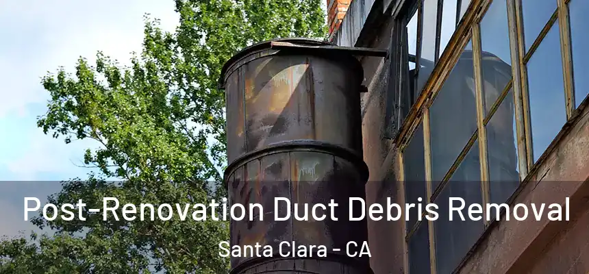 Post-Renovation Duct Debris Removal Santa Clara - CA